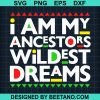 I Am My Ancestors Wildest Dreams Svg