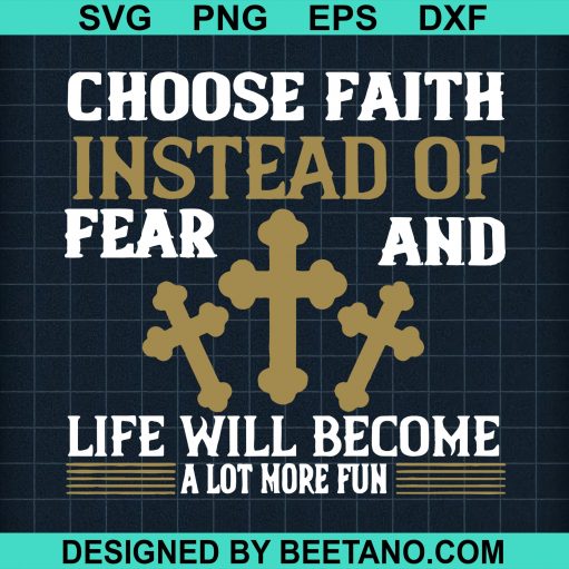 Choose Faith Instead Of Fear And Life Will Become Alot More Fun Svg
