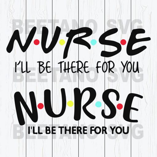 Nurse Svg, I'll Be There For You Svg Files, Nurse 2020 Svg files