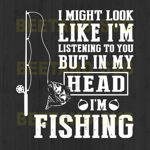 I My Look Like I'm Listening To You But In My Head I'm Fishing I My Look Like I'm Listening To You But In My Head I'm Fishing
