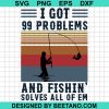 I Got 99 Problems And Fishin Solves All Of Em Svg
