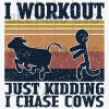 I Workout Just Kidding I Chase Cows