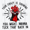 Your Crazy Is Showing You Might Wanna Tuck That Back In Chicken