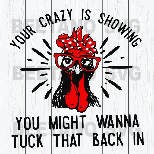 Your Crazy Is Showing You Might Wanna Tuck That Back In Chicken