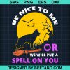 Be Nice To Me Or We Will Put A Spell On You Svg