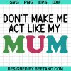 Dont Make Me Act Like My Mum Mother Day