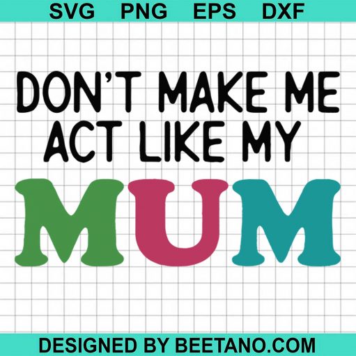 Dont Make Me Act Like My Mum Mother Day
