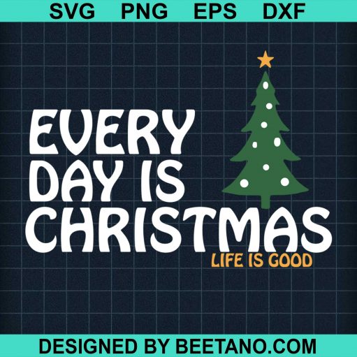 Every Day Is Christmas Life Is Good