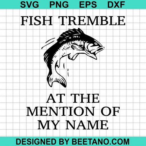 Fish Tremble At The Mention Of My Name