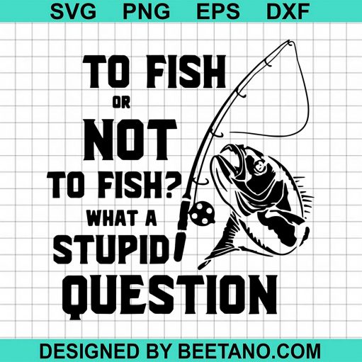 Fishing To Fish Or Not To Fish What A Stupid Question