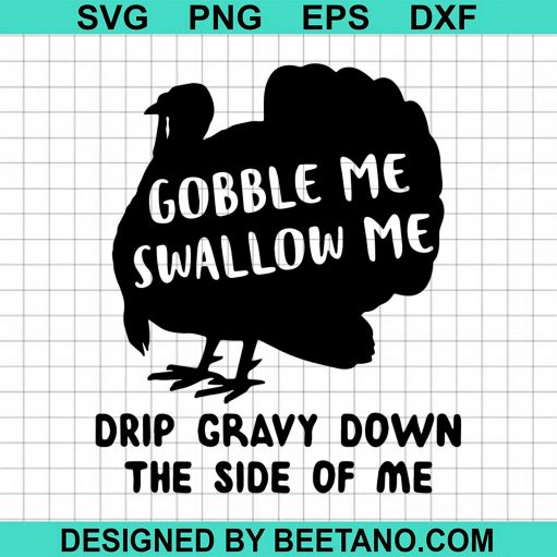 Gobble Me Swallow Me Drip Gravy Down The Side Of Me Turkey