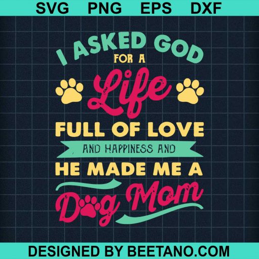 I Asked God For A Life Full Of Love And Happiness And He Made Me A Dog Mom Svg