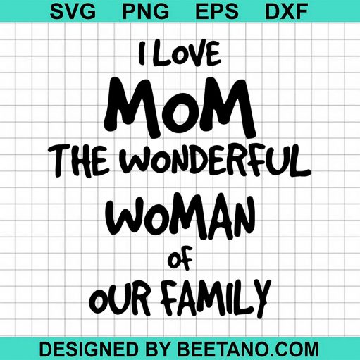 I Love Mom The Wonderful Woman Of Our Family SVG