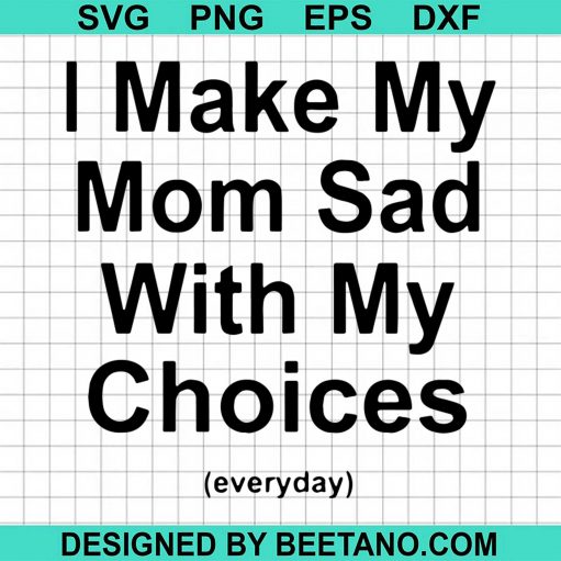 I Make My Mom Sad With My Choices