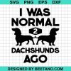 I Was Normal 2 Dachshunds Ago