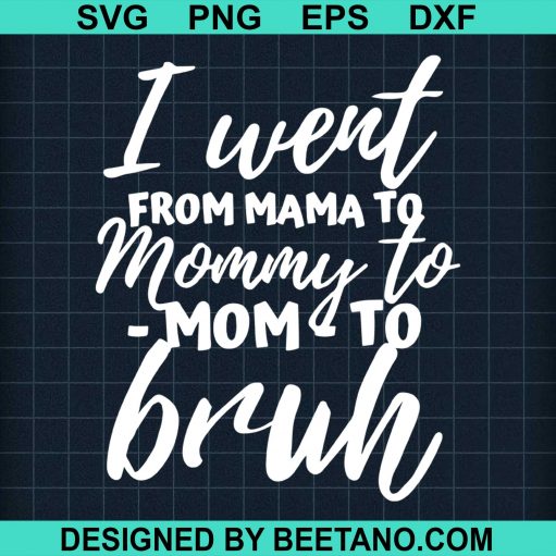 I Went From Mama To Mommy To Mom To Bruh Mothers Day