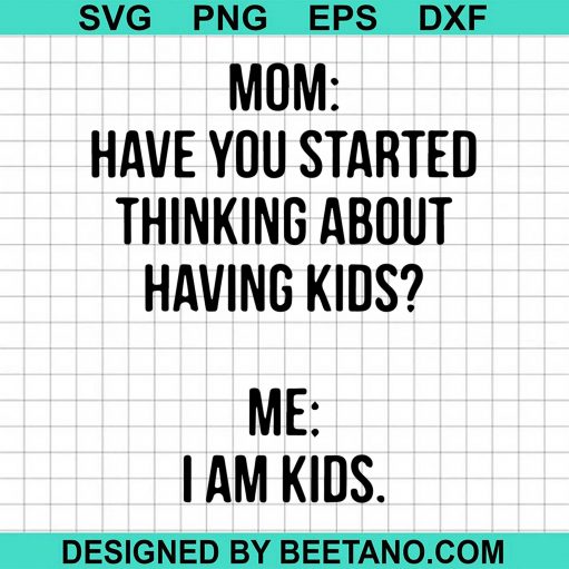 Mom Have You Started Thinking About Having Kids Me I am Kid svg