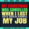 My Christmas Was Cancelled When I Lost Vote Biden Harris My Job Svg