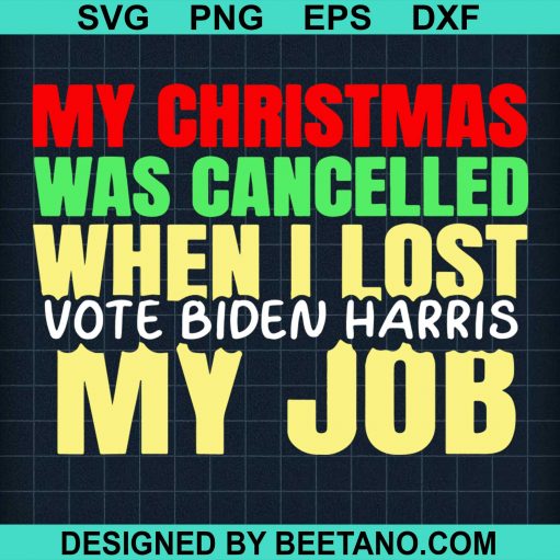 My Christmas Was Cancelled When I Lost Vote Biden Harris My Job SVG