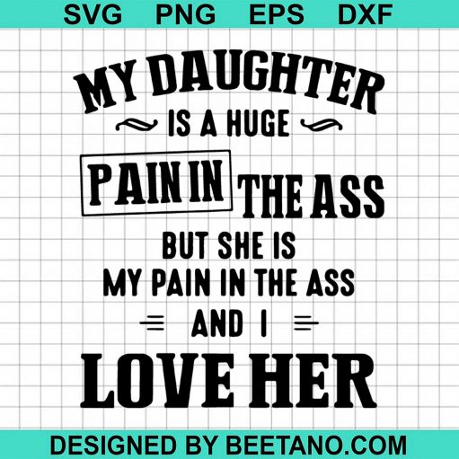 My Daughter Is A Huge Pain In The Ass But She Is My Pain In The Ass And I Love Her svg