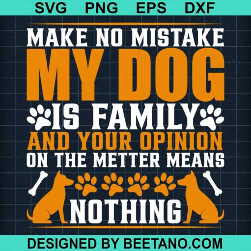 Make No Mistake My Dog Is Family And Your Opinion On The Metter Means Nothing Svg