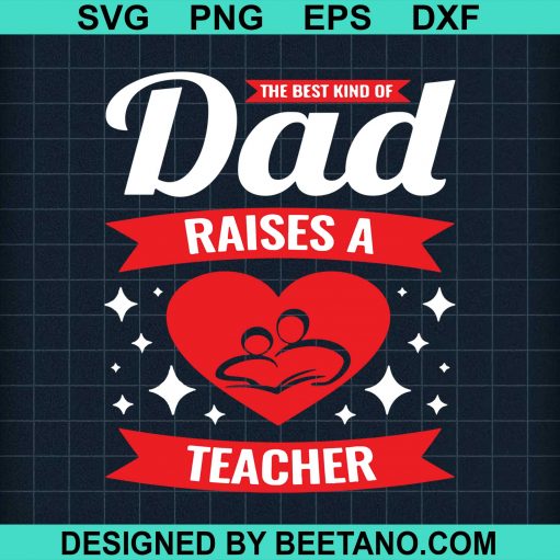 The Best Kind Of Dad Raises A Teacher svg
