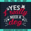 Yes I Really Need A Dog Svg