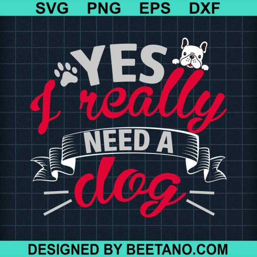 Yes I Really Need A Dog SVG