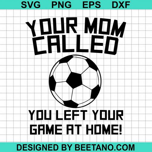 Your Mom Called You Left Your Game At Home Soccer