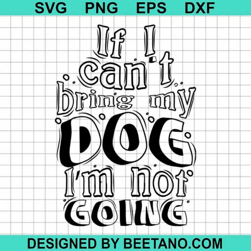 If I Can't Bring My Dog I'm Not Going SVG