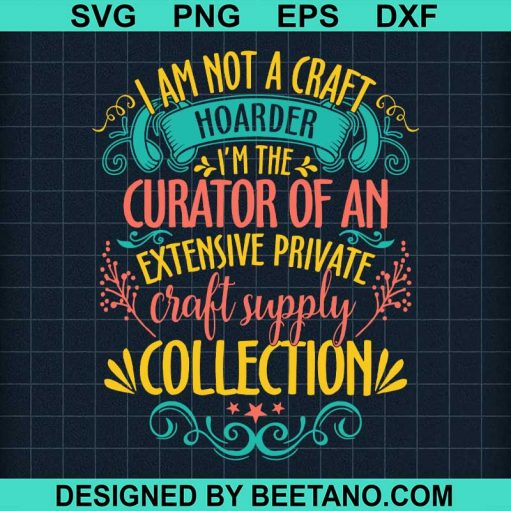 I'M Not A Craft Hoarder I'M The Curator Essential Svg