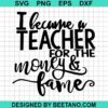 I Became A Teacher For The Money And Fame Svg