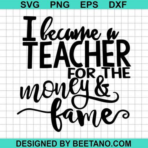 I Became A Teacher For The Money and Fame SVG