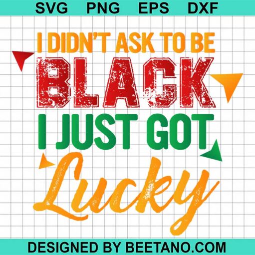 I Didn'T Ask To Be Black I Just Got Lucky Svg