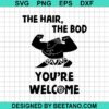 The Hair The Bod You'Re Welcome Svg