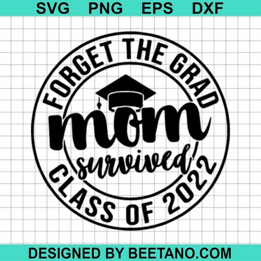 Forget The Grad Mom Survived Class Of 2022 Svg