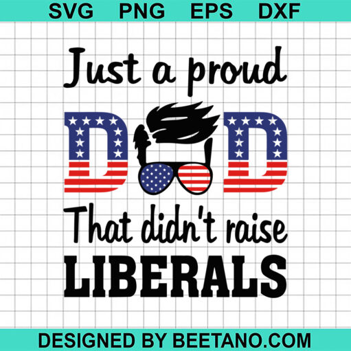 Just A Proud Dad That Didn'T Raise Liberals Svg