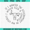 If I Wanted The Government In My Uterus Svg