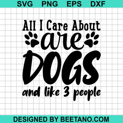 Care About Are Dogs And Like 3 People SVG