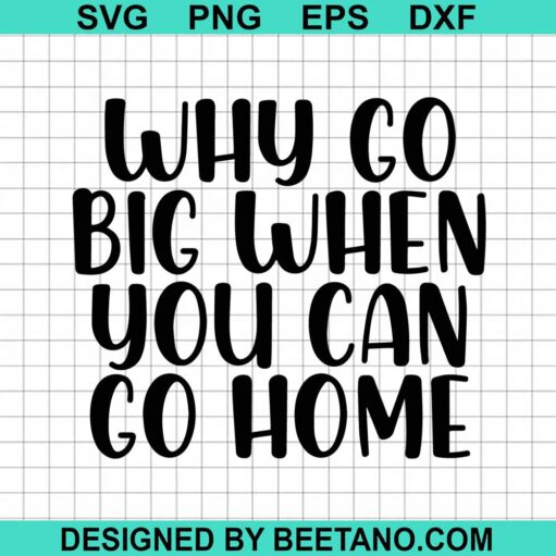 Why Go Big When You Can Go Home SVG