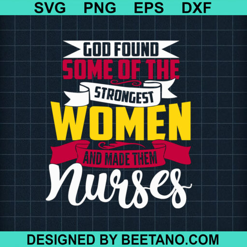 God Found Strongest Women And Made Them Nurse Svg