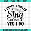 I Don'T Always Sing Oh Wait Yes I Do Svg