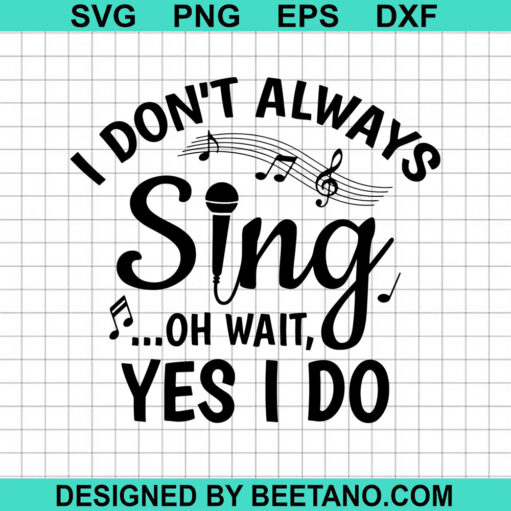 I Don't Always Sing Oh Wait Yes I Do SVG