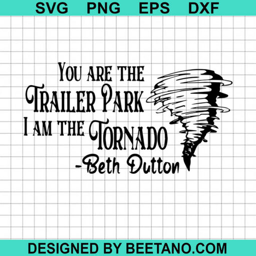 You Are The Trailer Park I Am The Tornado SVG, Beth Dutton SVG ...