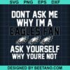 Dont Ask Me Why Im A Egles Fan Svg