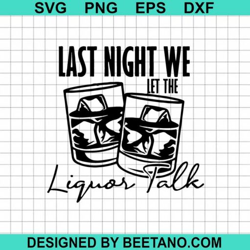Last Night We Let The Liquor Talk Svg