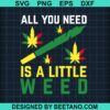 All You Need Is A Little Weed Svg