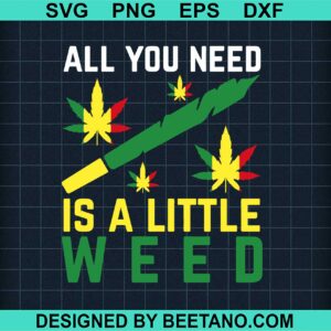 All You Need Is A Little Weed Svg