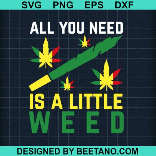 All You Need Is A Little Weed Svg