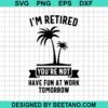 I'M Retired You'Re Not Have Fun At Work Svg